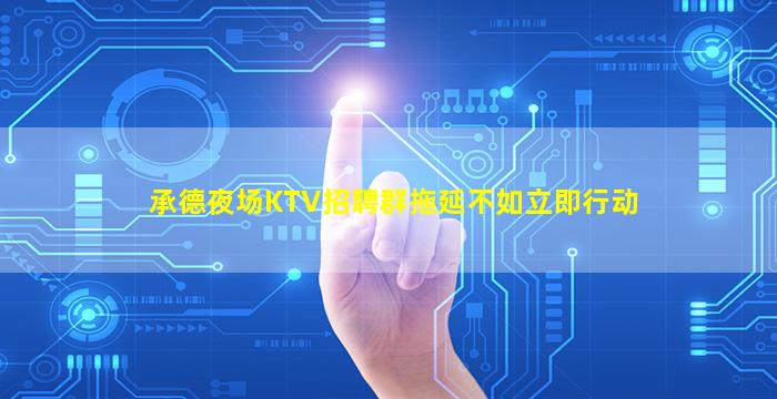 承德夜场KTV招聘群拖延不如立即行动